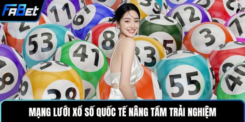 Mạng lưới xổ số quốc tế nâng tầm trải nghiệm