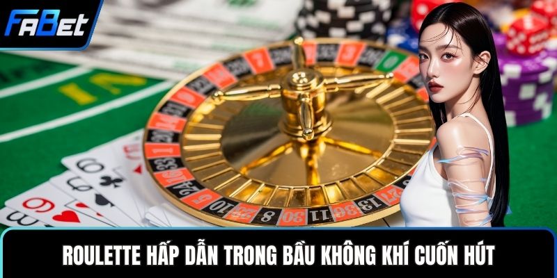 Roulette hấp dẫn trong bầu không khí cuốn hút