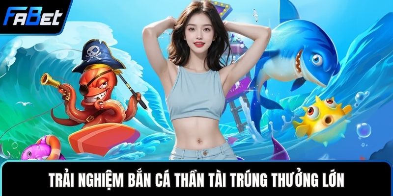 Trải nghiệm bắn cá thần tài trúng thưởng lớn